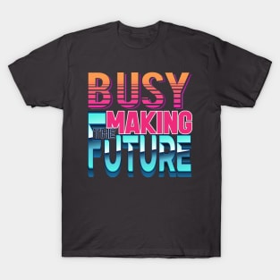 Busy making the future! Inspirational-Positive-Futuristic T-Shirt